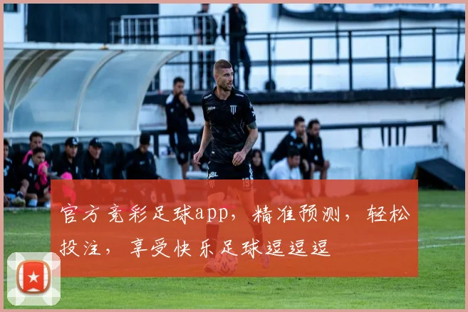 官方竞彩足球app，精准预测，轻松投注，享受快乐足球逗逗逗