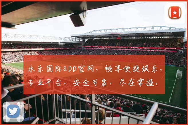 永乐国际app官网，畅享便捷娱乐，专业平台，安全可靠，尽在掌握，值得信赖。